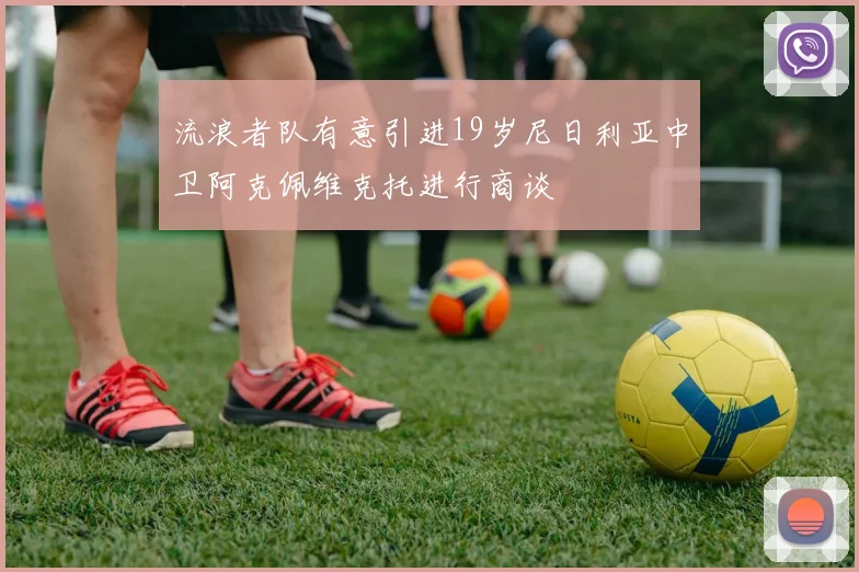 流浪者队有意引进19岁尼日利亚中卫阿克佩维克托进行商谈