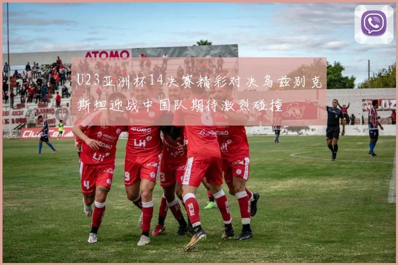 U23亚洲杯14决赛精彩对决乌兹别克斯坦迎战中国队期待激烈碰撞