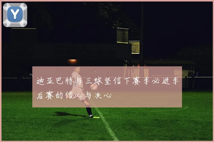 迪亚巴特与三球坚信下赛季必进季后赛的信心与决心