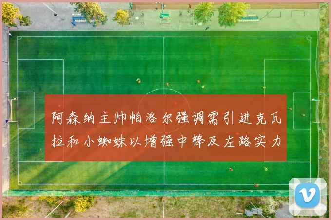 阿森纳主帅帕洛尔强调需引进克瓦拉和小蜘蛛以增强中锋及左路实力